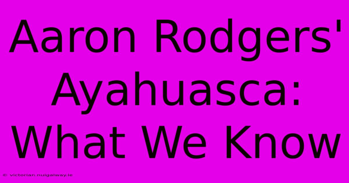 Aaron Rodgers' Ayahuasca: What We Know