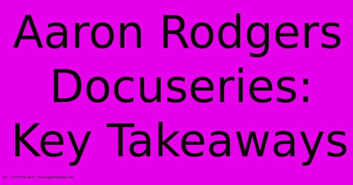 Aaron Rodgers Docuseries: Key Takeaways