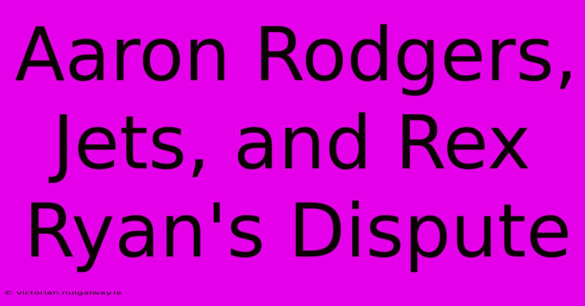 Aaron Rodgers, Jets, And Rex Ryan's Dispute