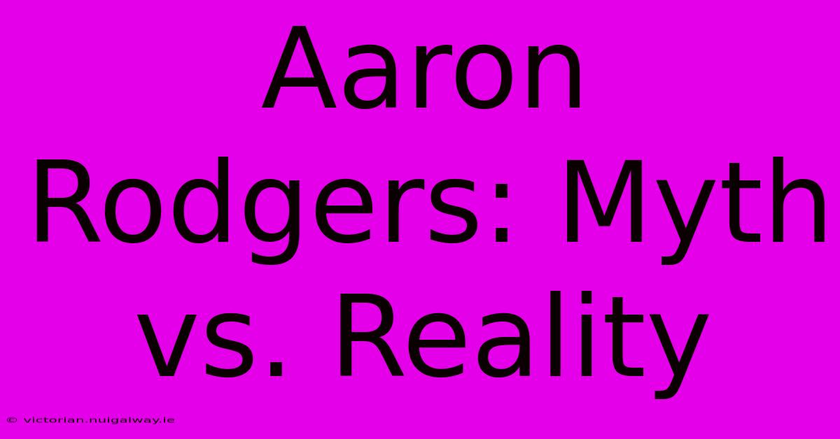 Aaron Rodgers: Myth Vs. Reality