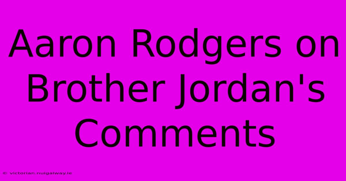 Aaron Rodgers On Brother Jordan's Comments