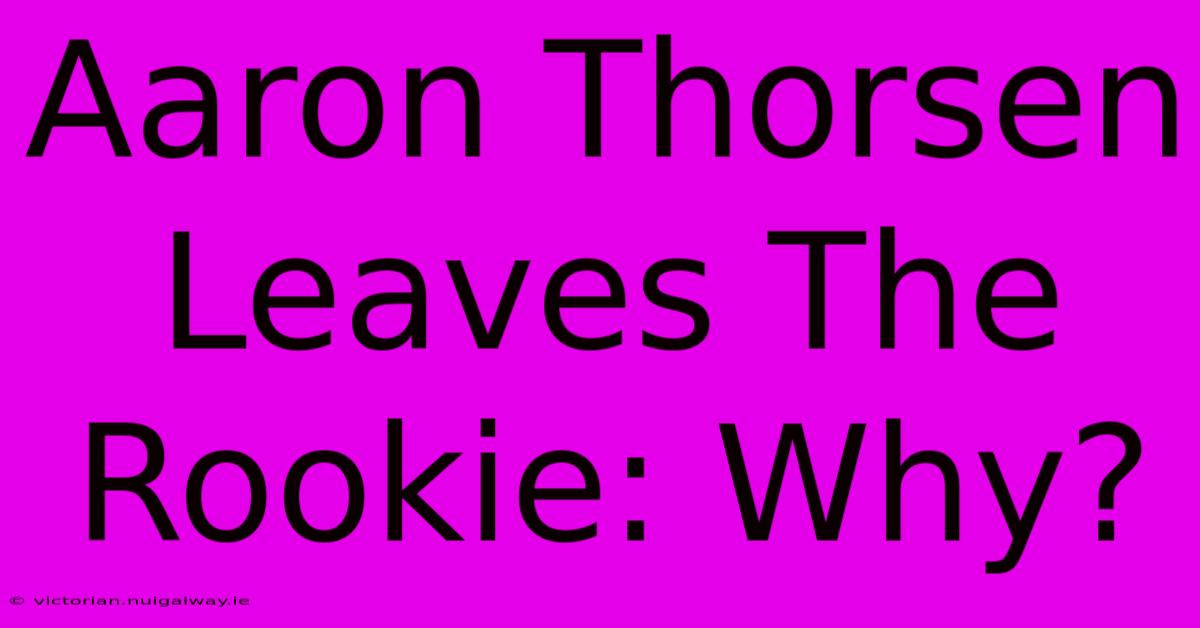 Aaron Thorsen Leaves The Rookie: Why?