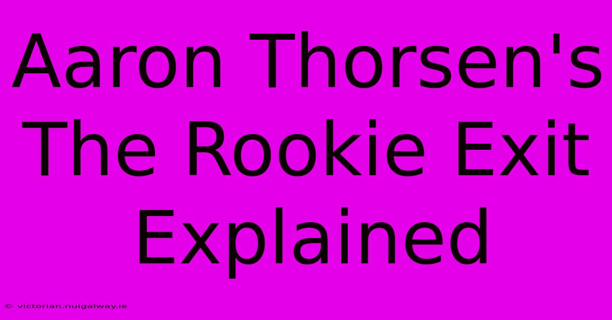 Aaron Thorsen's The Rookie Exit Explained