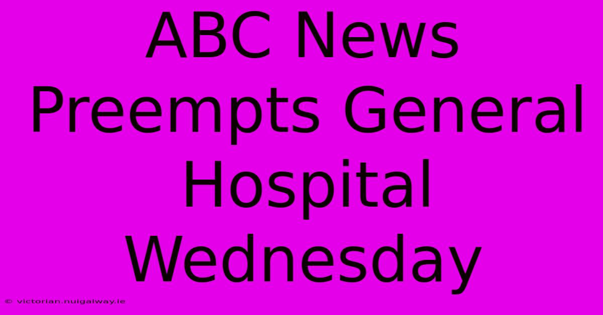 ABC News Preempts General Hospital Wednesday