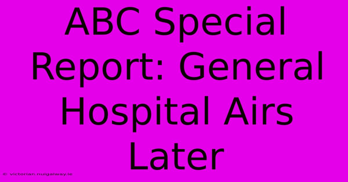 ABC Special Report: General Hospital Airs Later