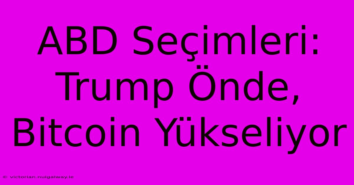 ABD Seçimleri: Trump Önde, Bitcoin Yükseliyor