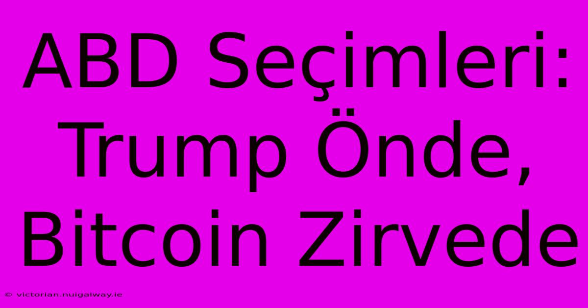 ABD Seçimleri: Trump Önde, Bitcoin Zirvede