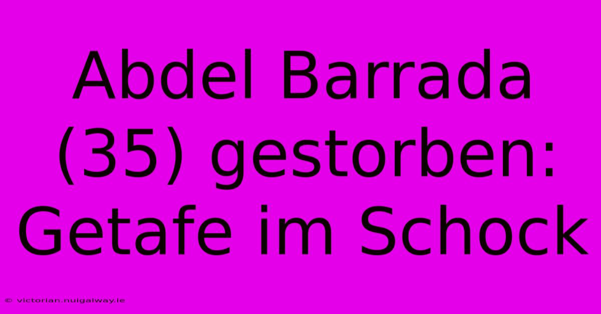 Abdel Barrada (35) Gestorben: Getafe Im Schock