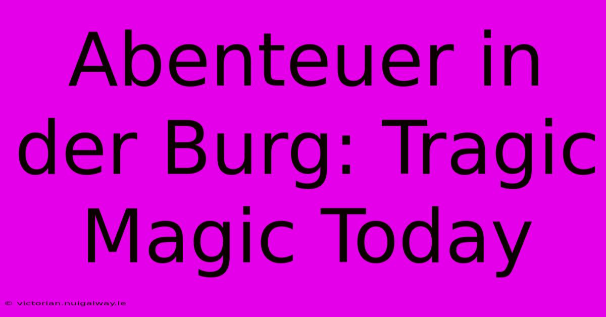 Abenteuer In Der Burg: Tragic Magic Today 