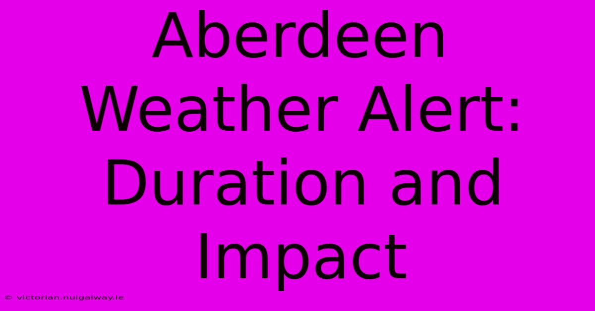 Aberdeen Weather Alert: Duration And Impact