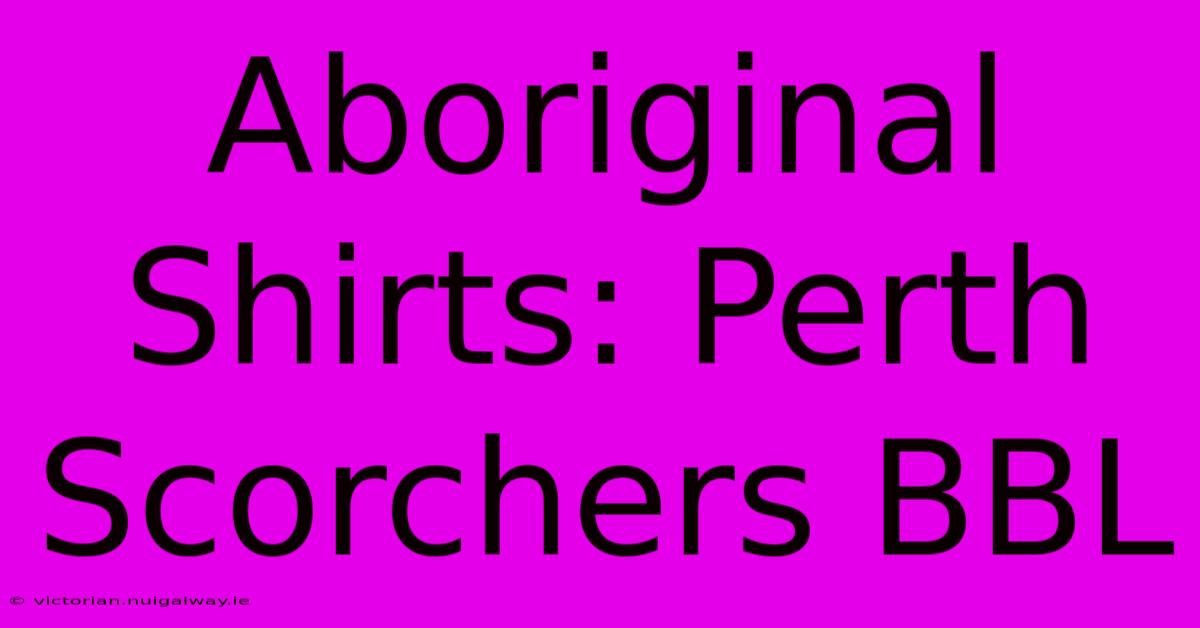 Aboriginal Shirts: Perth Scorchers BBL