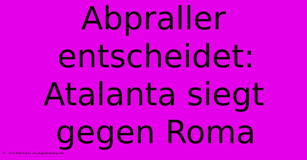 Abpraller Entscheidet: Atalanta Siegt Gegen Roma