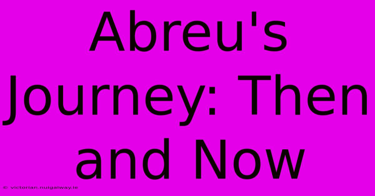 Abreu's Journey: Then And Now