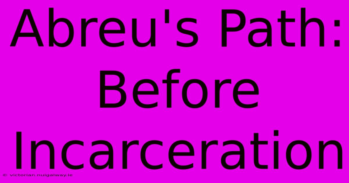 Abreu's Path: Before Incarceration