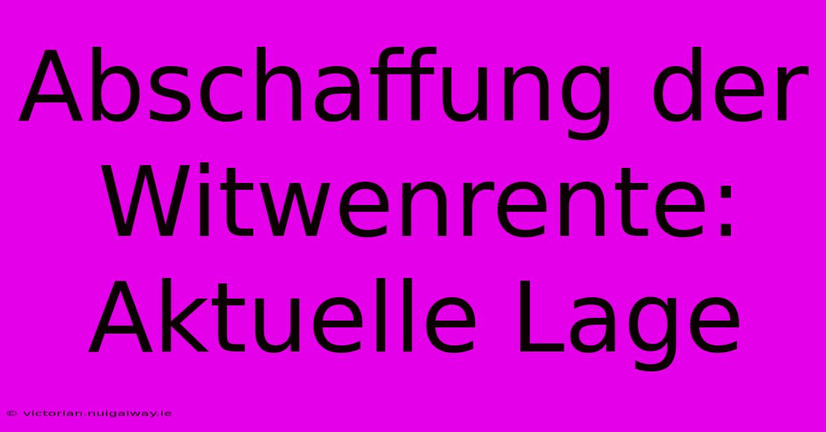 Abschaffung Der Witwenrente: Aktuelle Lage