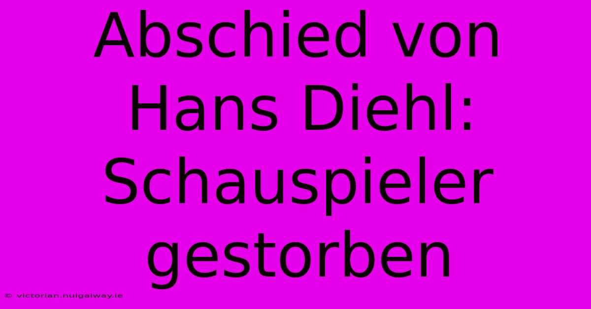 Abschied Von Hans Diehl: Schauspieler Gestorben 