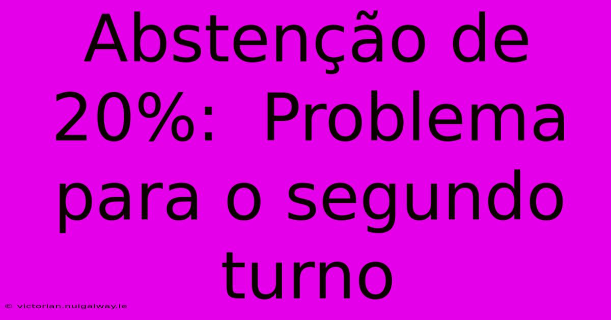 Abstenção De 20%:  Problema Para O Segundo Turno