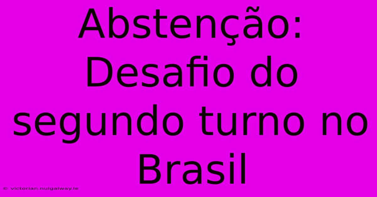 Abstenção: Desafio Do Segundo Turno No Brasil