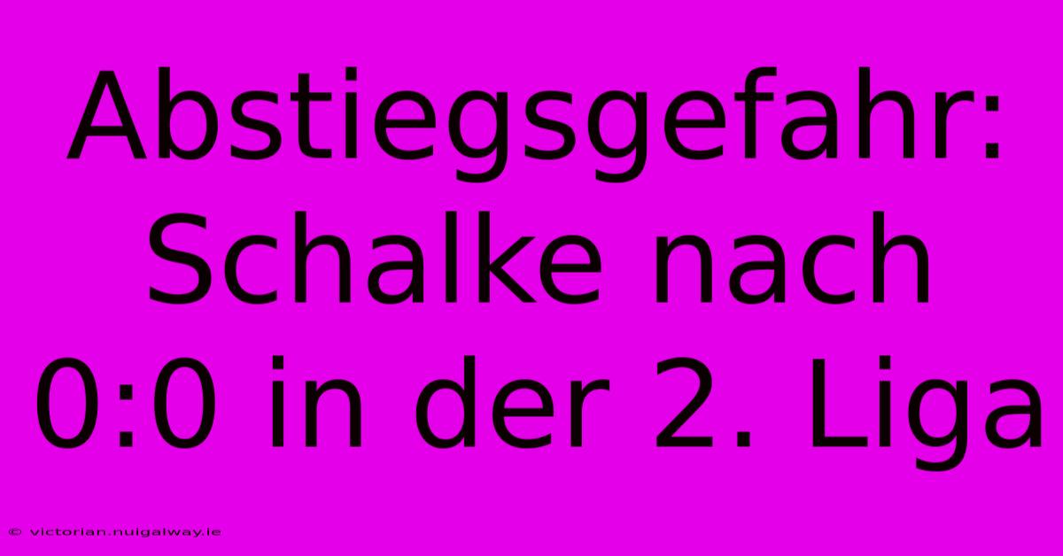 Abstiegsgefahr: Schalke Nach 0:0 In Der 2. Liga 