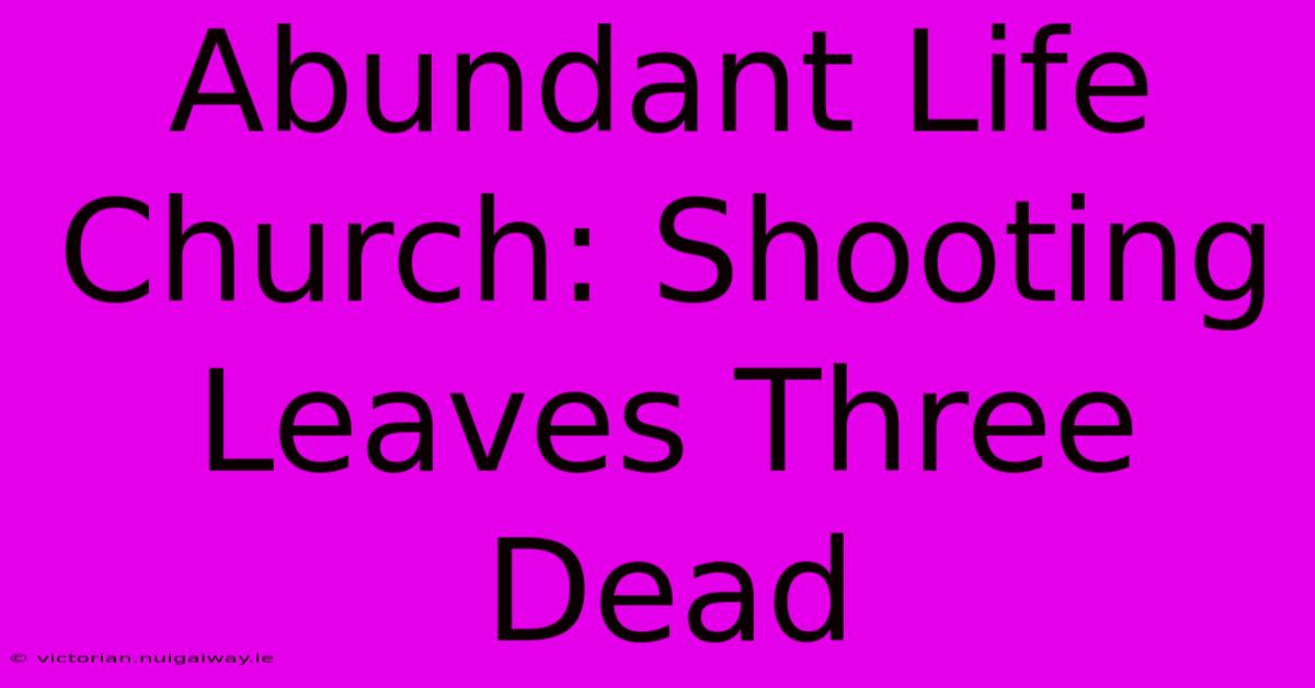 Abundant Life Church: Shooting Leaves Three Dead