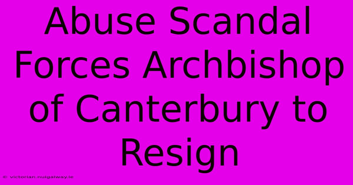 Abuse Scandal Forces Archbishop Of Canterbury To Resign