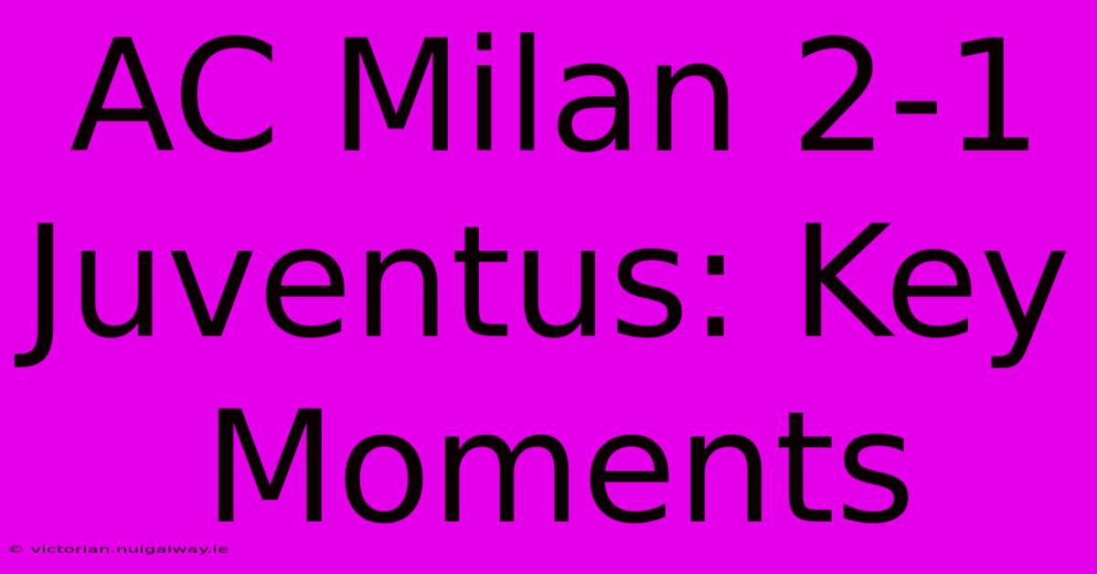 AC Milan 2-1 Juventus: Key Moments