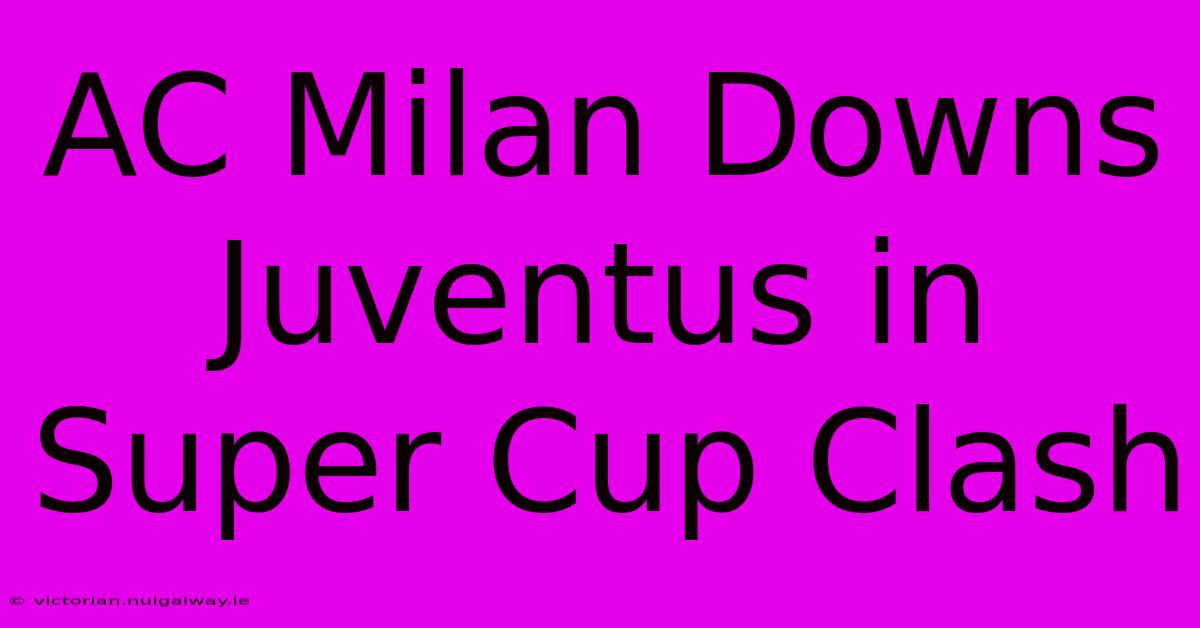 AC Milan Downs Juventus In Super Cup Clash