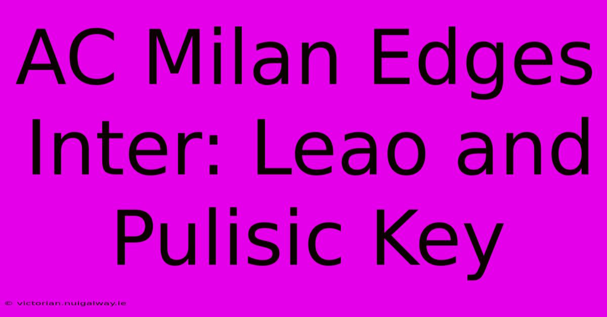 AC Milan Edges Inter: Leao And Pulisic Key