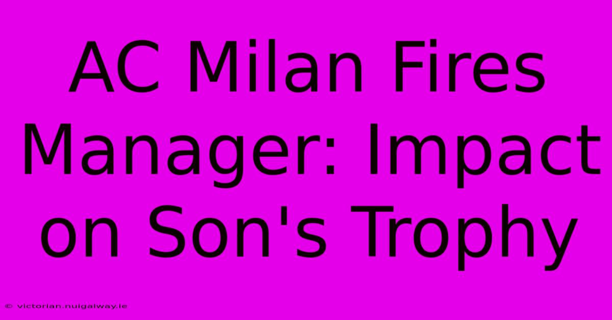 AC Milan Fires Manager: Impact On Son's Trophy