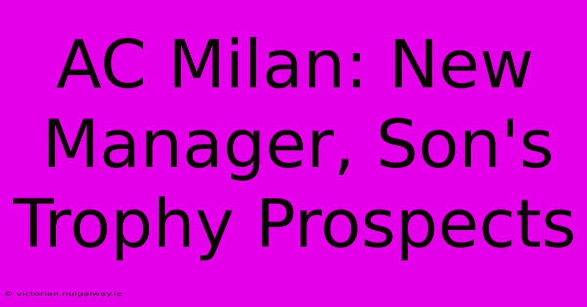 AC Milan: New Manager, Son's Trophy Prospects