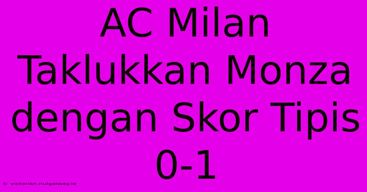 AC Milan Taklukkan Monza Dengan Skor Tipis 0-1 