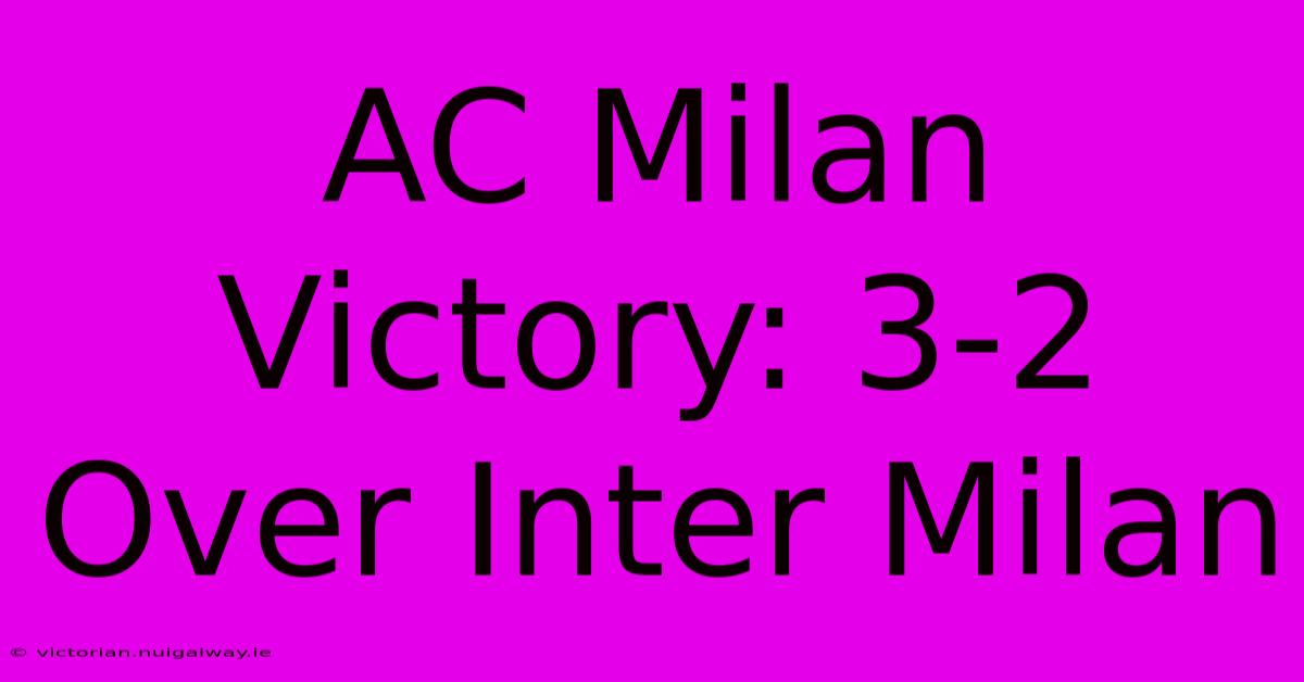 AC Milan Victory: 3-2 Over Inter Milan