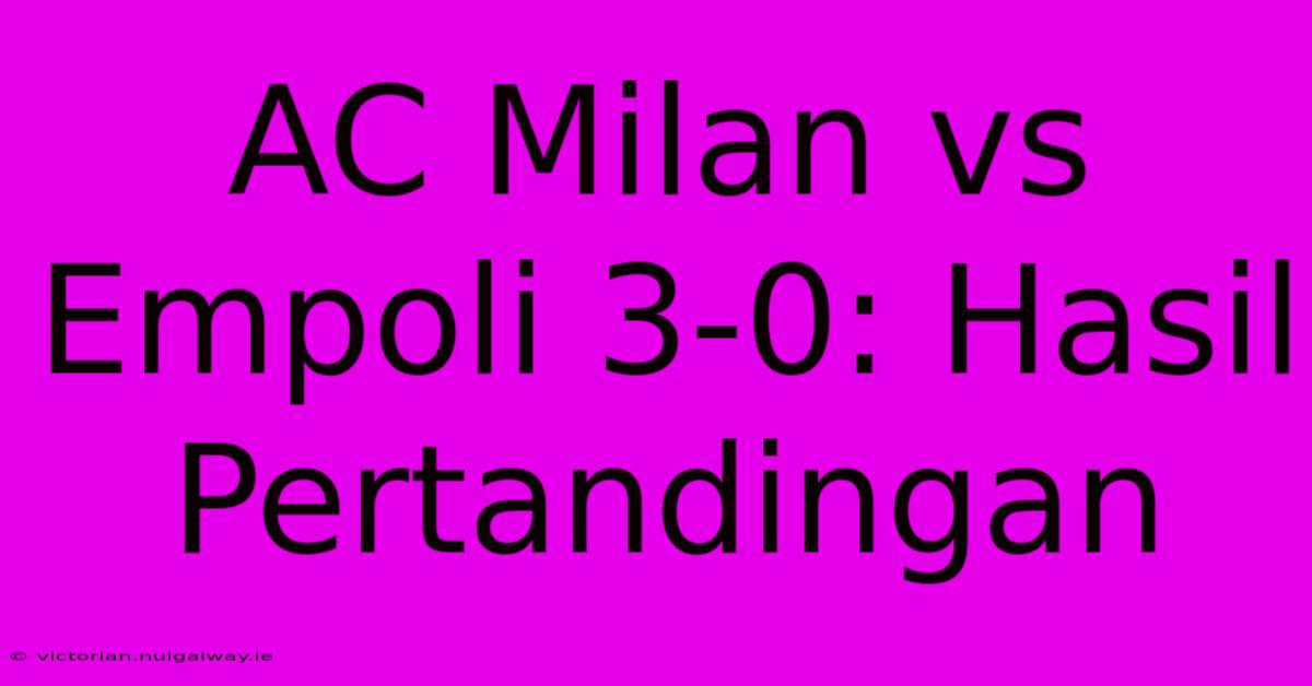 AC Milan Vs Empoli 3-0: Hasil Pertandingan