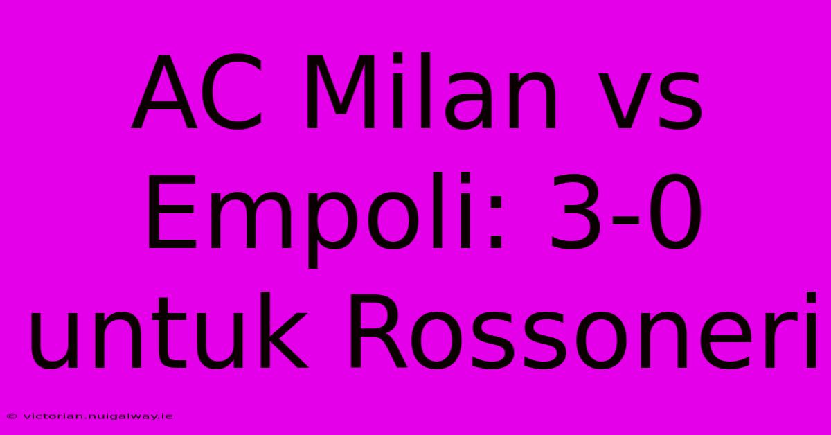 AC Milan Vs Empoli: 3-0 Untuk Rossoneri