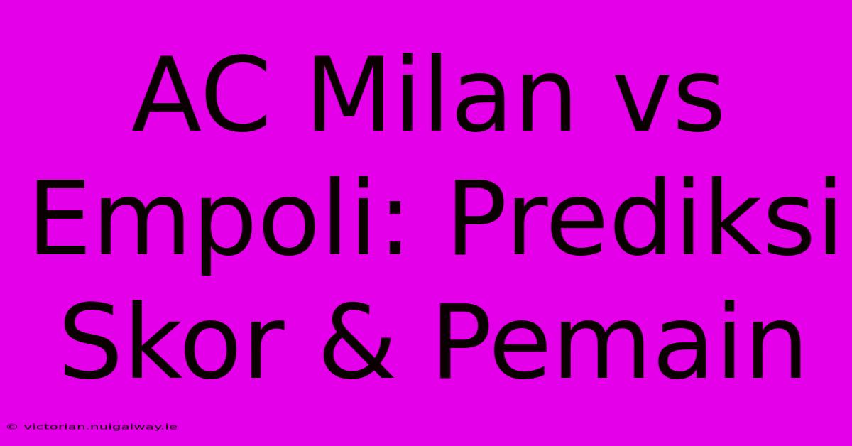 AC Milan Vs Empoli: Prediksi Skor & Pemain