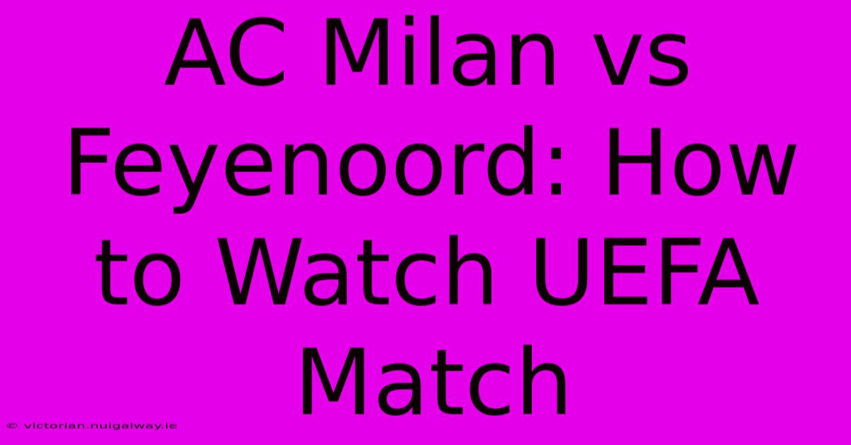 AC Milan Vs Feyenoord: How To Watch UEFA Match