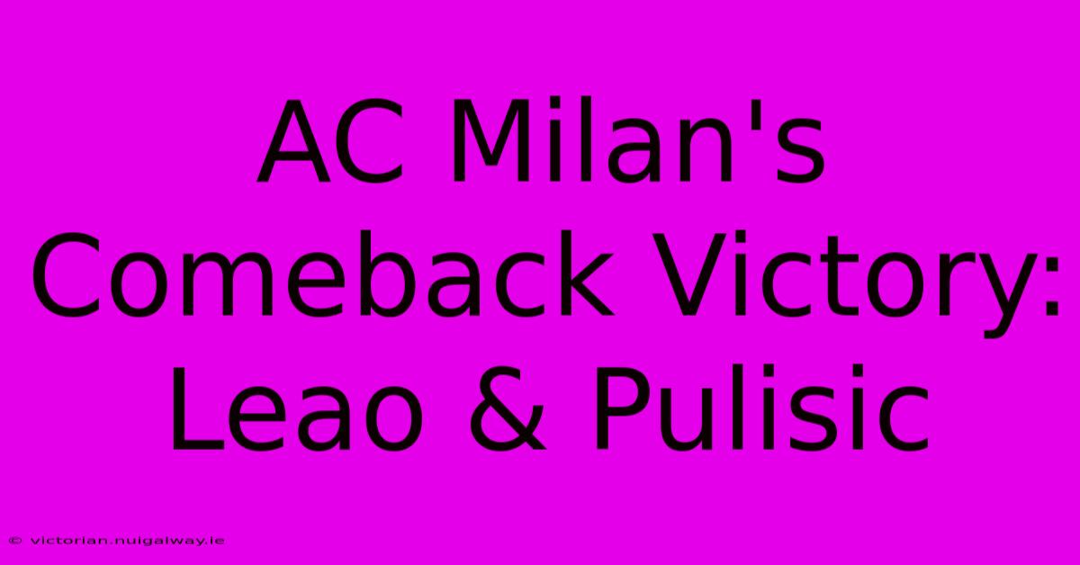 AC Milan's Comeback Victory: Leao & Pulisic