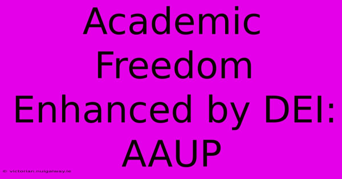 Academic Freedom Enhanced By DEI: AAUP