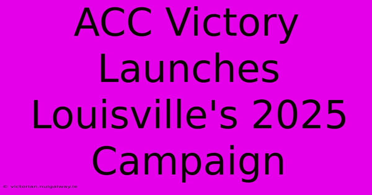 ACC Victory Launches Louisville's 2025 Campaign