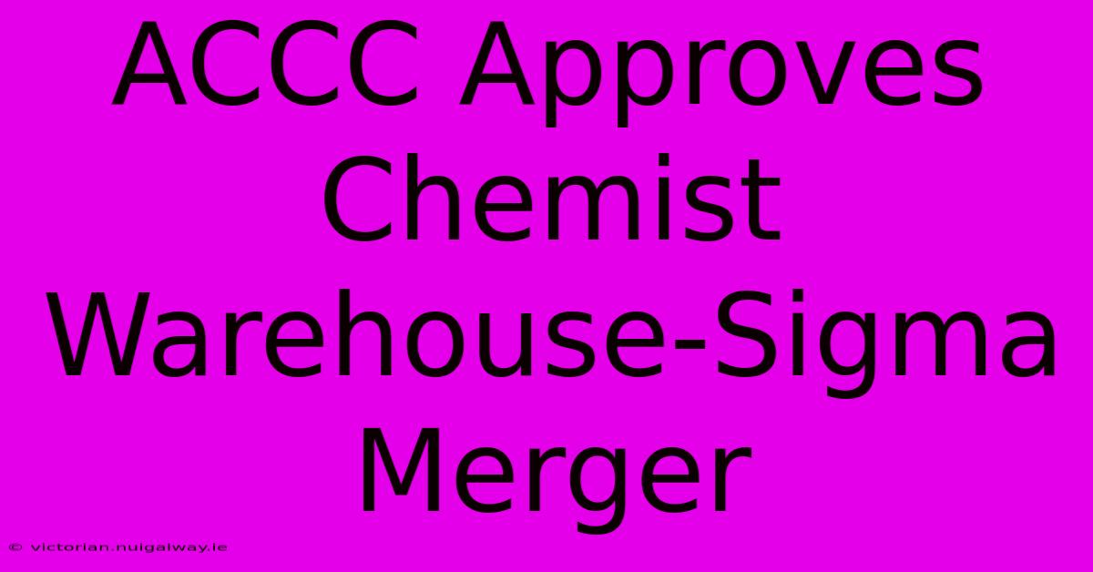 ACCC Approves Chemist Warehouse-Sigma Merger