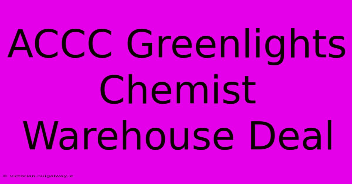 ACCC Greenlights Chemist Warehouse Deal