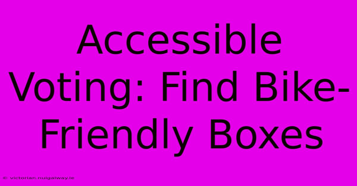 Accessible Voting: Find Bike-Friendly Boxes