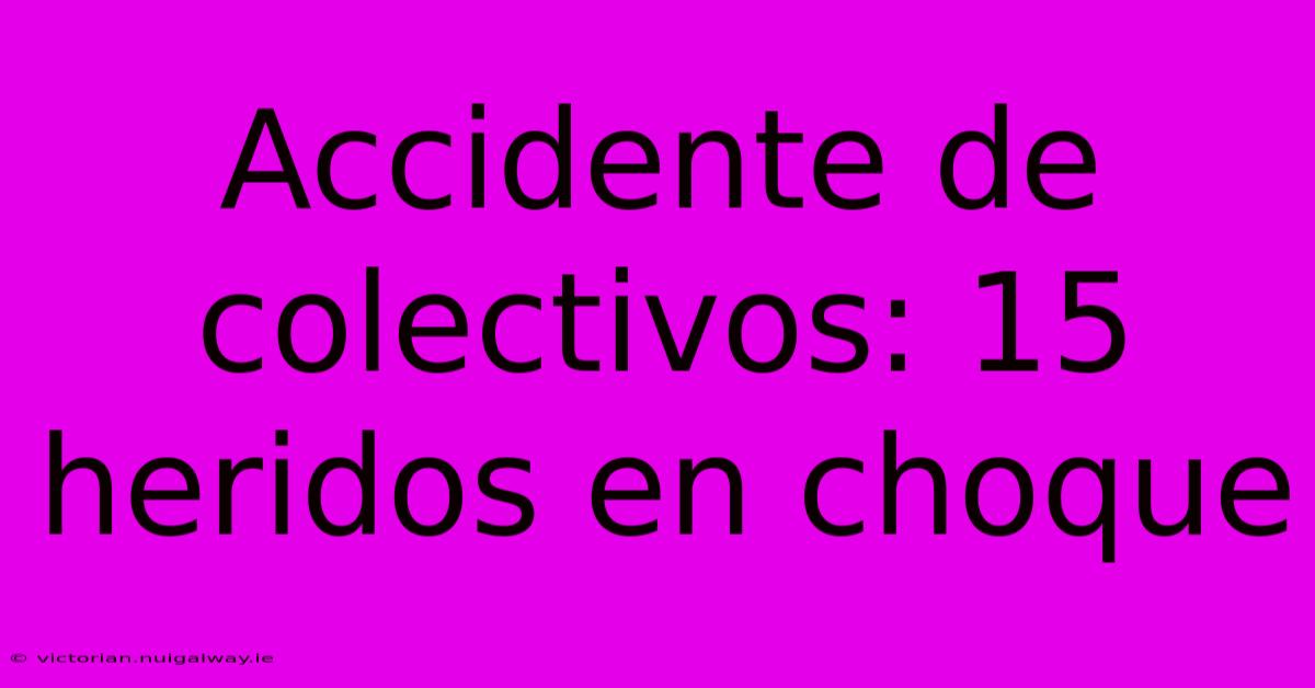 Accidente De Colectivos: 15 Heridos En Choque