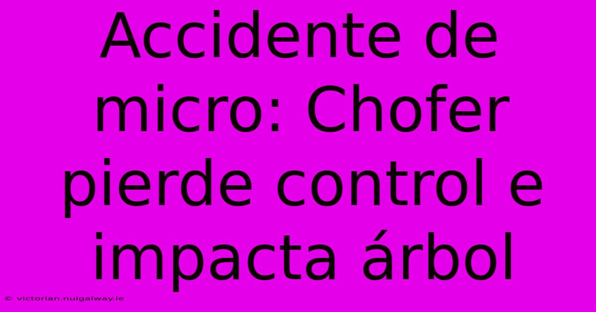 Accidente De Micro: Chofer Pierde Control E Impacta Árbol