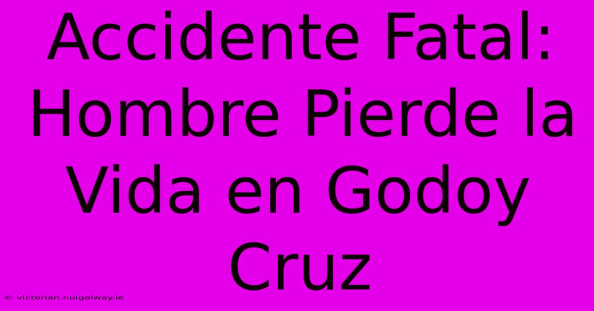 Accidente Fatal: Hombre Pierde La Vida En Godoy Cruz