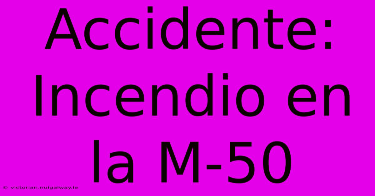 Accidente: Incendio En La M-50