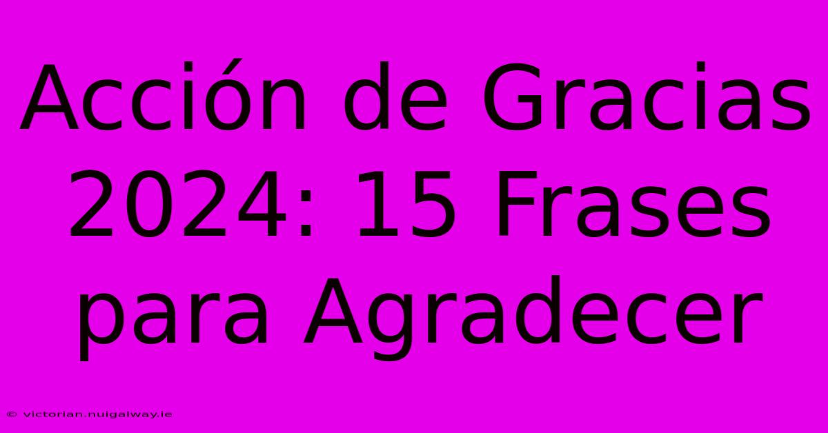 Acción De Gracias 2024: 15 Frases Para Agradecer