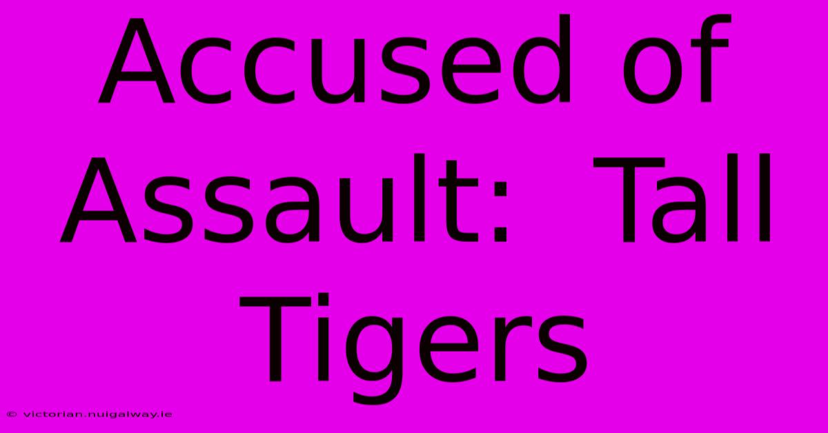 Accused Of Assault:  Tall Tigers