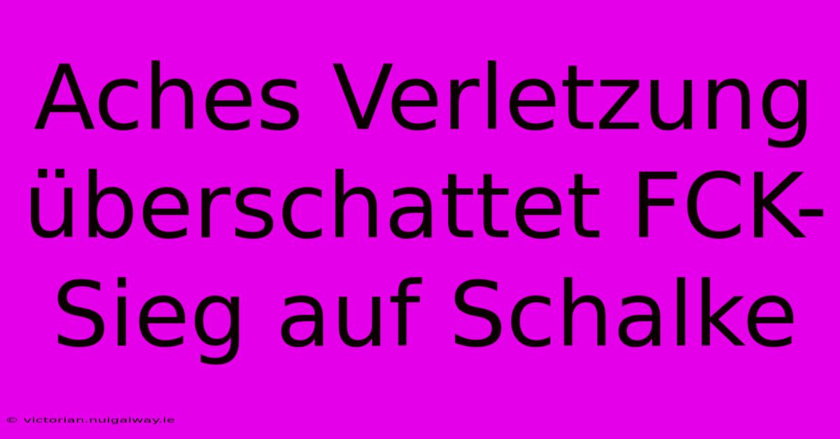 Aches Verletzung Überschattet FCK-Sieg Auf Schalke
