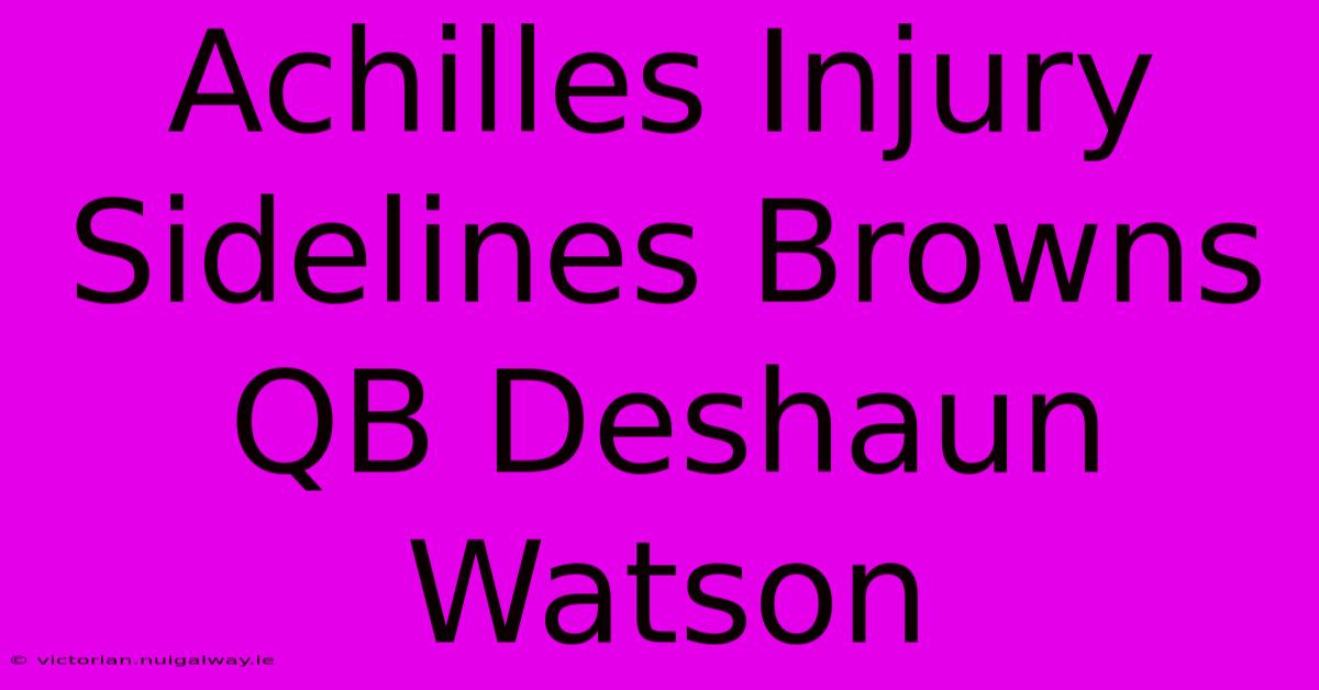 Achilles Injury Sidelines Browns QB Deshaun Watson